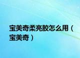 寶美奇柔亮膠怎么用（寶美奇）