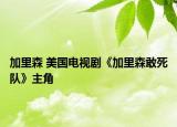 加里森 美國電視劇《加里森敢死隊》主角