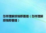 怎樣理解煩惱即菩提（怎樣理解煩惱即菩提）