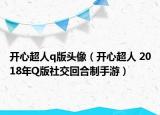 開心超人q版頭像（開心超人 2018年Q版社交回合制手游）