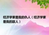 經(jīng)濟(jì)學(xué)家是我的仇人（經(jīng)濟(jì)學(xué)家是我的敵人）