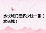 水長(zhǎng)城門(mén)票多少錢(qián)一張（水長(zhǎng)城）