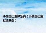 小偷逃出監(jiān)獄樂高（小偷逃出監(jiān)獄選關版）