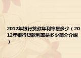 2012年銀行貸款年利率是多少（2012年銀行貸款利率是多少簡(jiǎn)介介紹）