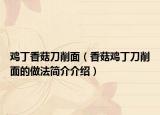 雞丁香菇刀削面（香菇雞丁刀削面的做法簡(jiǎn)介介紹）