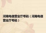 河南電信營業(yè)廳號(hào)碼（河南電信營業(yè)廳號(hào)碼）