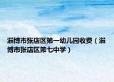 淄博市張店區(qū)第一幼兒園收費（淄博市張店區(qū)第七中學）