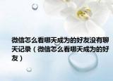 微信怎么看哪天成為的好友沒有聊天記錄（微信怎么看哪天成為的好友）