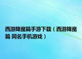 西游降魔篇手游下載（西游降魔篇 同名手機(jī)游戲）