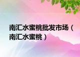 南匯水蜜桃批發(fā)市場（南匯水蜜桃）