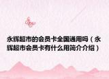 永輝超市的會(huì)員卡全國(guó)通用嗎（永輝超市會(huì)員卡有什么用簡(jiǎn)介介紹）