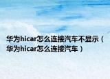 華為hicar怎么連接汽車不顯示（華為hicar怎么連接汽車）