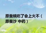 原蠶蛾吃了會上火不（原蠶沙 中藥）