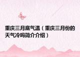 重慶三月底氣溫（重慶三月份的天氣冷嗎簡(jiǎn)介介紹）