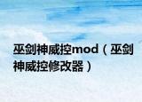 巫劍神威控mod（巫劍神威控修改器）