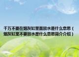 千萬不要在煙灰缸里面放水是什么意思（煙灰缸里不要放水是什么意思簡介介紹）