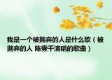 我是一個被拋棄的人是什么歌（被拋棄的人 陳壹千演唱的歌曲）
