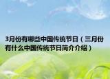 3月份有哪些中國(guó)傳統(tǒng)節(jié)日（三月份有什么中國(guó)傳統(tǒng)節(jié)日簡(jiǎn)介介紹）