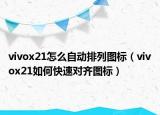 vivox21怎么自動排列圖標（vivox21如何快速對齊圖標）