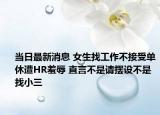 當(dāng)日最新消息 女生找工作不接受單休遭HR羞辱 直言不是請擺設(shè)不是找小三