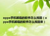 oppo手機(jī)卸載的軟件怎么找回（oppo手機(jī)卸載的軟件怎么找回來）