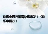 歡樂中國行董卿快樂出發(fā)（《歡樂中國行）