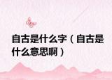 自古是什么字（自古是什么意思?。? /></span></a>
                        <h2><a href=