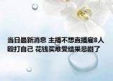 當(dāng)日最新消息 主播不想直播雇8人毆打自己 花錢買難受結(jié)果悲劇了