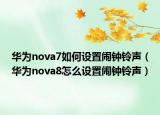 華為nova7如何設(shè)置鬧鐘鈴聲（華為nova8怎么設(shè)置鬧鐘鈴聲）