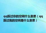 qq踩過你的空間什么意思（qq踩過我的空間是什么意思）