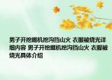 男子開挖掘機(jī)挖溝擋山火 衣服被燒光詳細(xì)內(nèi)容 男子開挖掘機(jī)挖溝擋山火 衣服被燒光具體介紹