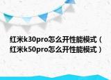 紅米k30pro怎么開性能模式（紅米k50pro怎么開性能模式）