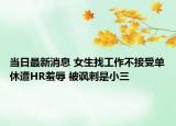 當(dāng)日最新消息 女生找工作不接受單休遭HR羞辱 被諷刺是小三