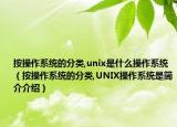 按操作系統(tǒng)的分類,unix是什么操作系統(tǒng)（按操作系統(tǒng)的分類,UNIX操作系統(tǒng)是簡介介紹）