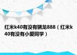 紅米k40有沒有驍龍888（紅米k40有沒有小愛同學）