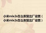 小米mix2s怎么恢復出廠設(shè)置（小米mix2s怎么恢復出廠設(shè)置）