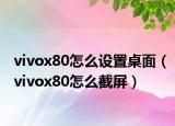 vivox80怎么設(shè)置桌面（vivox80怎么截屏）