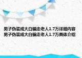 男子偽裝成大白騙走老人1.7萬(wàn)詳細(xì)內(nèi)容 男子偽裝成大白騙走老人1.7萬(wàn)具體介紹