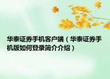 華泰證券手機(jī)客戶端（華泰證券手機(jī)版如何登錄簡(jiǎn)介介紹）