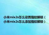 小米mix2s怎么設(shè)置指紋解鎖（小米mix2s怎么添加指紋解鎖）