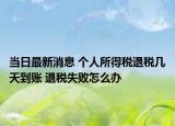 當(dāng)日最新消息 個人所得稅退稅幾天到賬 退稅失敗怎么辦