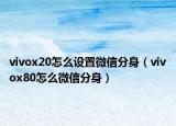 vivox20怎么設(shè)置微信分身（vivox80怎么微信分身）