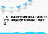 廣東一嬰兒被扔垃圾桶啼哭不止詳細(xì)內(nèi)容 廣東一嬰兒被扔垃圾桶啼哭不止具體介紹