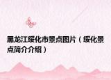 黑龍江綏化市景點圖片（綏化景點簡介介紹）