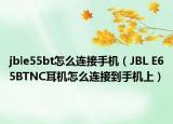 jble55bt怎么連接手機（JBL E65BTNC耳機怎么連接到手機上）