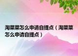 淘菜菜怎么申請自提點（淘菜菜怎么申請自提點）