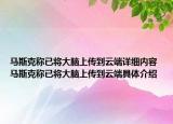 馬斯克稱已將大腦上傳到云端詳細(xì)內(nèi)容 馬斯克稱已將大腦上傳到云端具體介紹