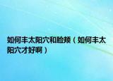 如何豐太陽穴和臉頰（如何豐太陽穴才好?。? /></span></a>
                        <h2><a href=