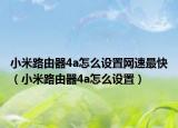 小米路由器4a怎么設(shè)置網(wǎng)速最快（小米路由器4a怎么設(shè)置）