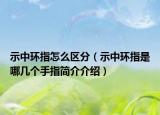 示中環(huán)指怎么區(qū)分（示中環(huán)指是哪幾個手指簡介介紹）